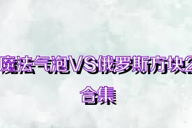 魔法气泡VS俄罗斯方块2合集