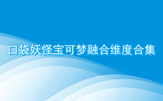 口袋妖怪宝可梦融合维度合集