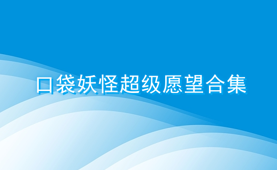 口袋妖怪超级愿望合集