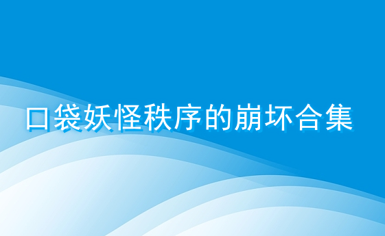 口袋妖怪秩序的崩坏合集