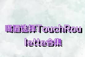 喝酒选择TouchRoulette合集