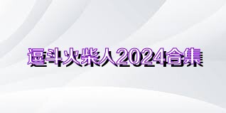 逗斗火柴人2024合集