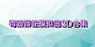 毒液蟒蛇模拟器3D合集