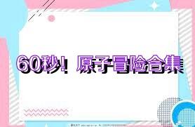 60秒！原子冒险合集