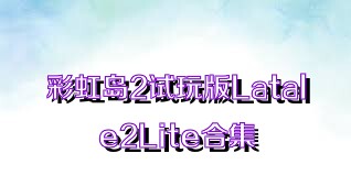 彩虹岛2试玩版Latale2Lite合集