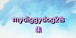 mydiggydog2合集