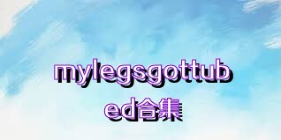 mylegsgottubed合集