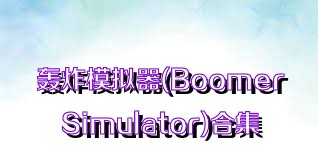 轰炸模拟器(BoomerSimulator)合集