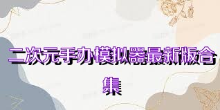 二次元手办模拟器最新版合集