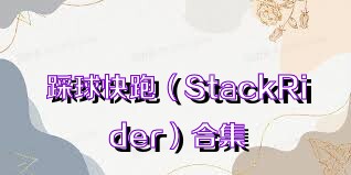 踩球快跑（StackRider）合集