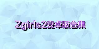 Zgirls2安卓版合集