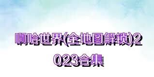 啊哈世界(全地图解锁)2023合集