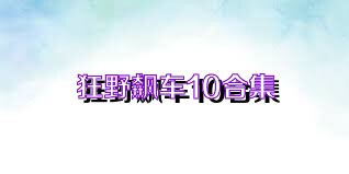 狂野飙车10合集