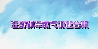 狂野飙车氮气加速合集