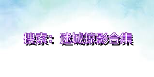 搜索：迷城掠影合集