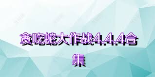 贪吃蛇大作战4.4.4合集