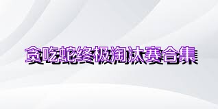 贪吃蛇终极淘汰赛合集