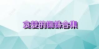 贪婪的蜘蛛合集