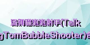 汤姆猫泡泡射手(TalkingTomBubbleShooter)合集