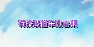 特技坡道车跳合集