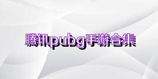 腾讯pubg手游合集