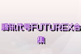 腾讯代号FUTUREX合集