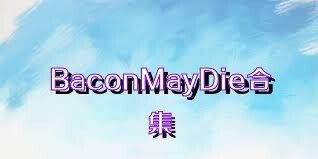 BaconMayDie合集