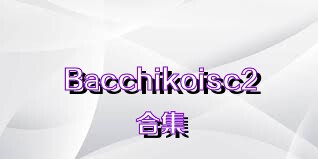 Bacchikoisc2合集