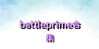 battleprime合集