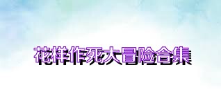 花样作死大冒险合集