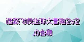 超级飞侠全球大冒险2v2.0合集