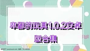 卑鄙的玩具1.0.2安卓版合集