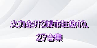 火力全开2城市狂热10.27合集