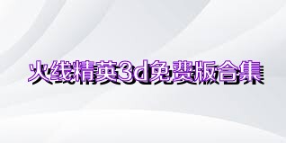 火线精英3d免费版合集