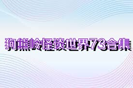 狗熊岭怪谈世界73合集