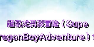 超级龙男孩冒险（SuperDragonBoyAdventure）合集