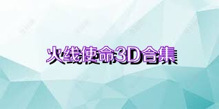 火线使命3D合集