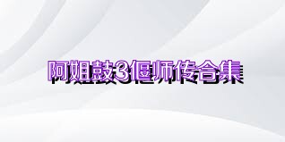 阿姐鼓3偃师传合集