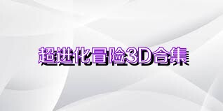 超进化冒险3D合集