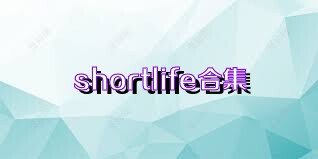 shortlife合集