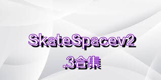 SkateSpacev2.3合集