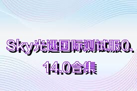 Sky光遇国际测试服0.14.0合集