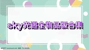 sky光遇全物品版合集