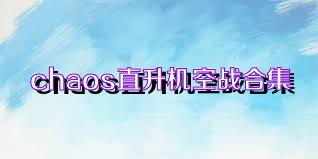 chaos直升机空战合集