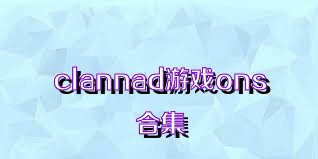 clannad游戏ons合集