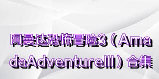 阿曼达恐怖冒险3（AmadaAdventureIII）合集