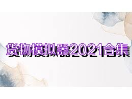 货物模拟器2021合集