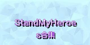 StandMyHeroes合集