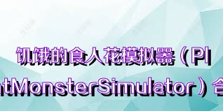 饥饿的食人花模拟器（PlantMonsterSimulator）合集