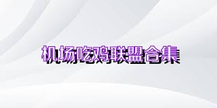 机场吃鸡联盟合集